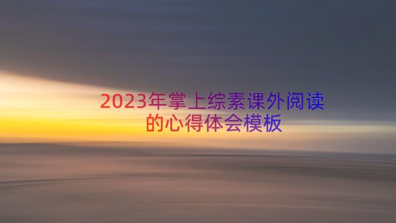 2023年掌上综素课外阅读的心得体会（模板16篇）