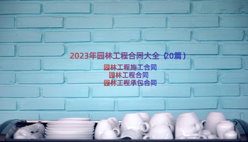 2023年园林工程合同大全（20篇）