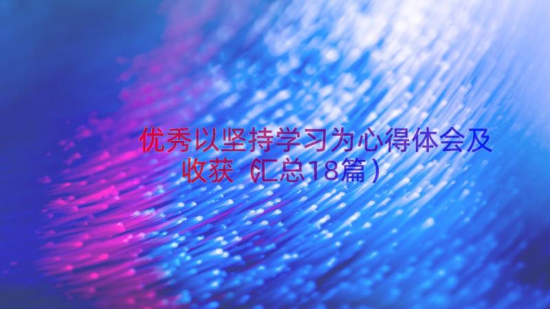 优秀以坚持学习为心得体会及收获（汇总18篇）