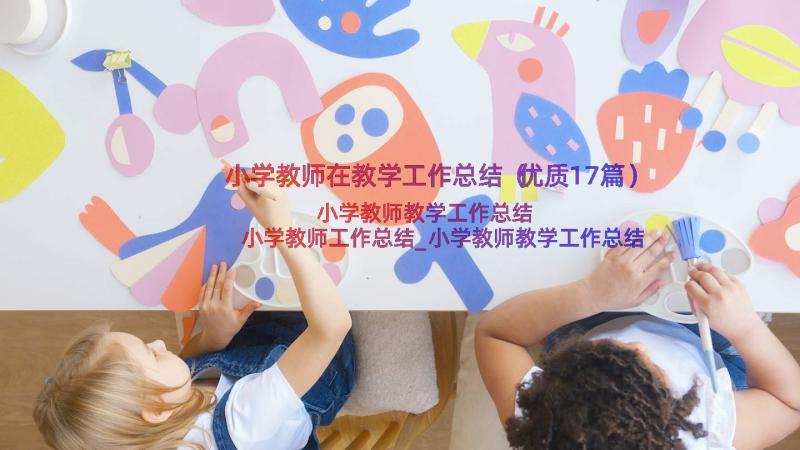 小学教师在教学工作总结（优质17篇）