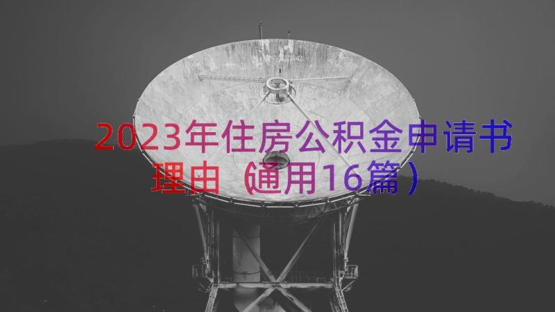 2023年住房公积金申请书理由（通用16篇）