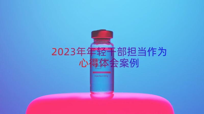 2023年年轻干部担当作为心得体会（案例19篇）