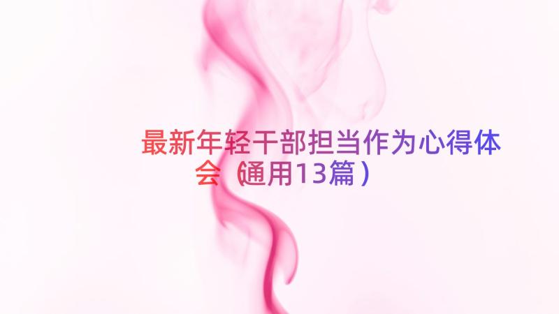 最新年轻干部担当作为心得体会（通用13篇）