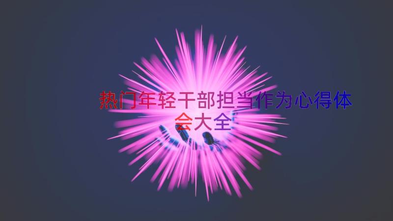 热门年轻干部担当作为心得体会大全（18篇）