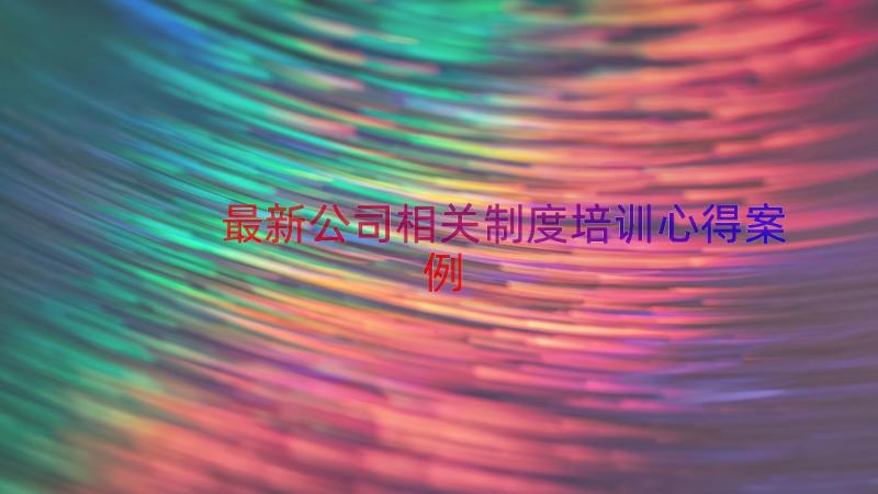 最新公司相关制度培训心得（案例13篇）