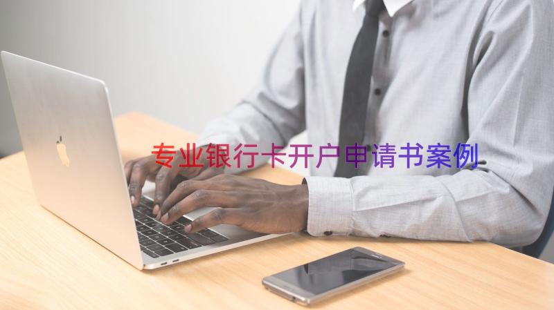 专业银行卡开户申请书案例