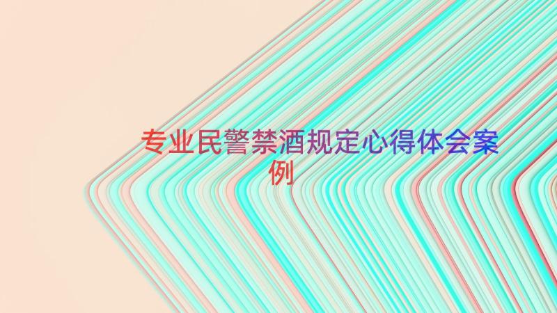 专业民警禁酒规定心得体会（案例16篇）