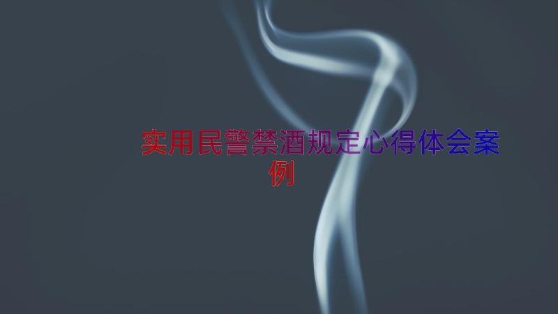 实用民警禁酒规定心得体会（案例16篇）