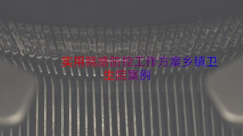 实用院感防控工作方案乡镇卫生院（案例16篇）