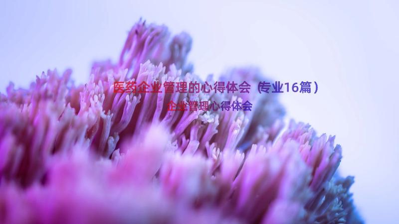 医药企业管理的心得体会（专业16篇）