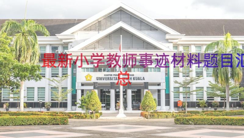 最新小学教师事迹材料题目（汇总15篇）