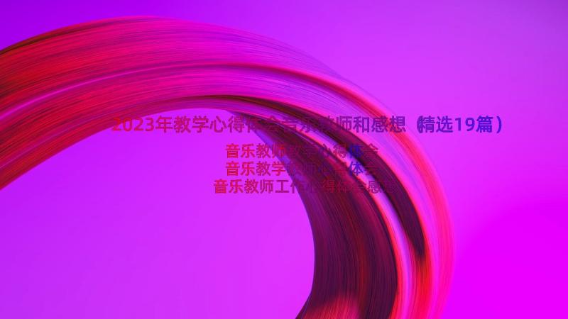 2023年教学心得体会音乐教师和感想（精选19篇）