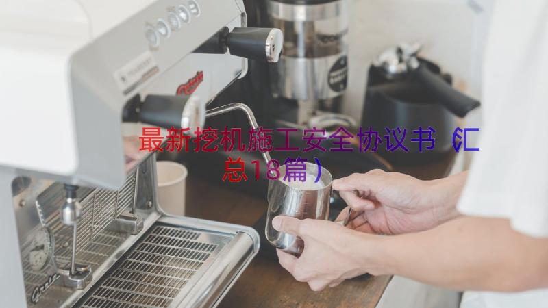 最新挖机施工安全协议书（汇总18篇）