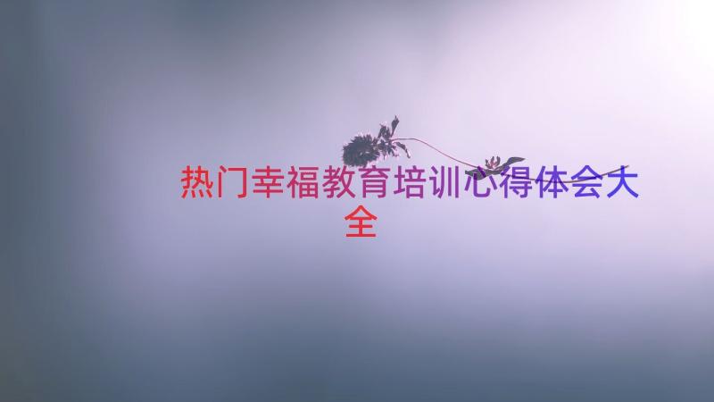 热门幸福教育培训心得体会大全（14篇）