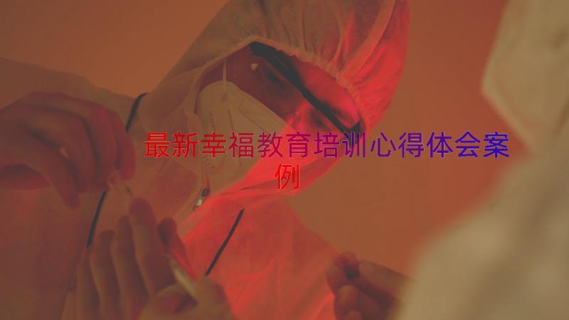 最新幸福教育培训心得体会（案例12篇）