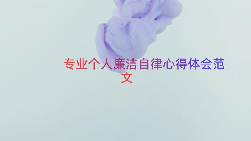 专业个人廉洁自律心得体会范文（19篇）