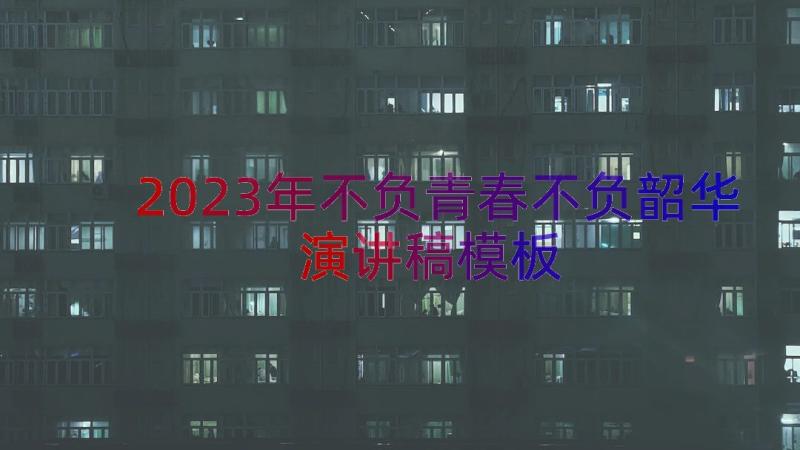 2023年不负青春不负韶华演讲稿（模板13篇）