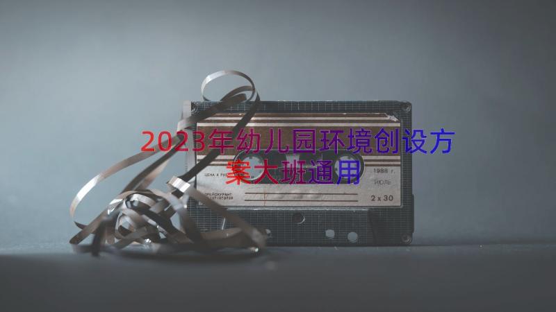 2023年幼儿园环境创设方案大班（通用13篇）