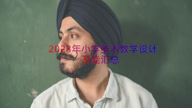 2023年小学美术教学设计万能（汇总13篇）