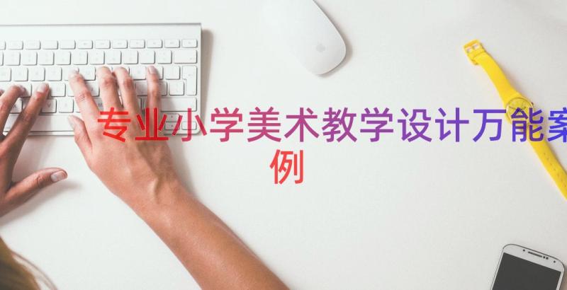 专业小学美术教学设计万能（案例17篇）