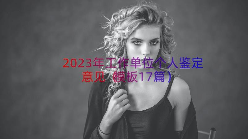 2023年工作单位个人鉴定意见（模板17篇）