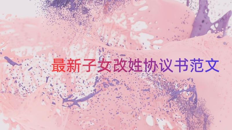 最新子女改姓协议书范文（15篇）