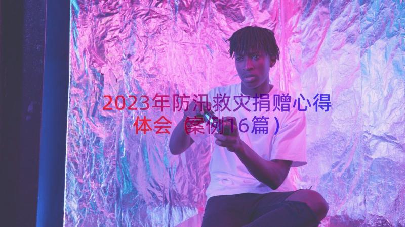 2023年防汛救灾捐赠心得体会（案例16篇）