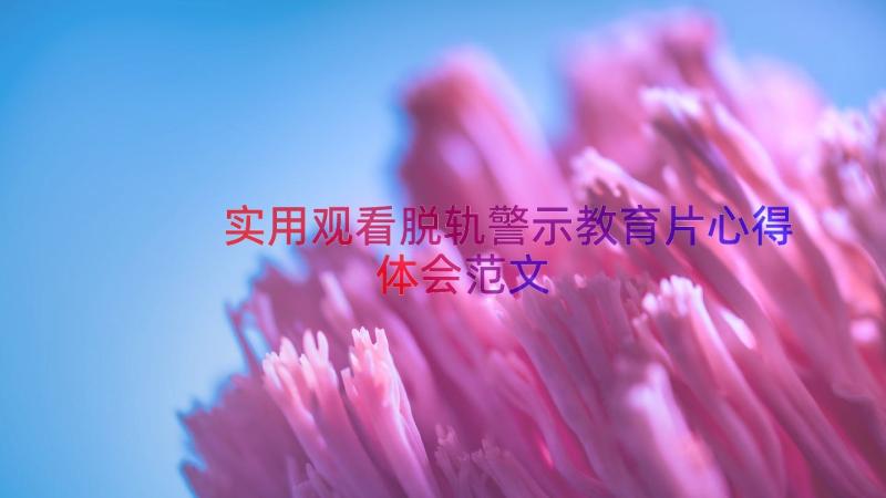 实用观看脱轨警示教育片心得体会范文（15篇）