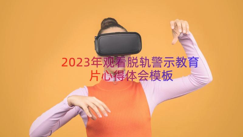 2023年观看脱轨警示教育片心得体会（模板19篇）