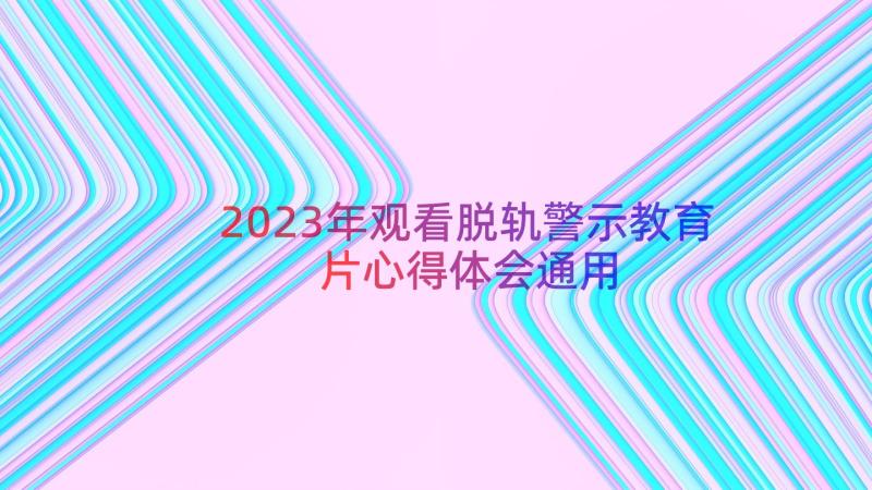 2023年观看脱轨警示教育片心得体会（通用14篇）