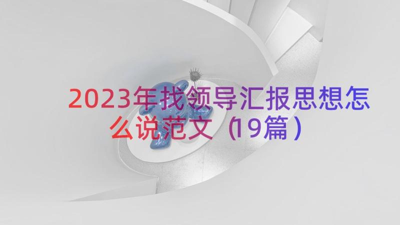 2023年找领导汇报思想怎么说范文（19篇）