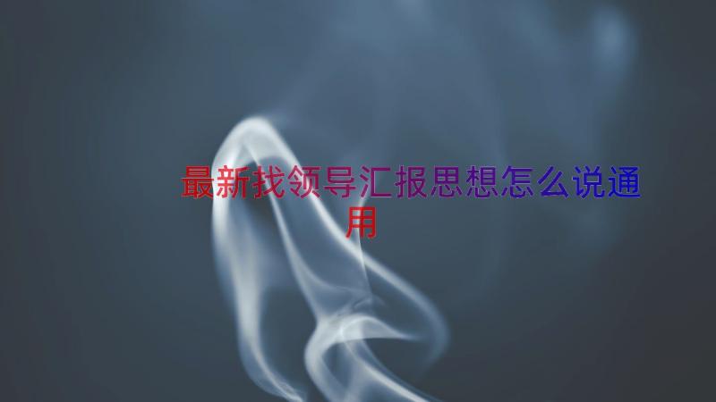 最新找领导汇报思想怎么说（通用14篇）