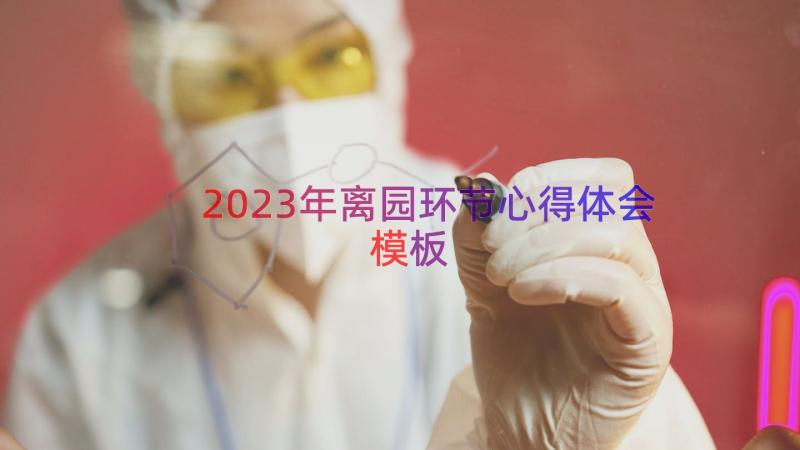 2023年离园环节心得体会（模板19篇）