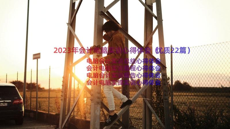 2023年会计电脑实训心得体会（优质22篇）