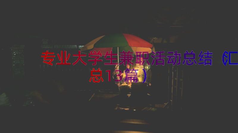 专业大学生兼职活动总结（汇总13篇）