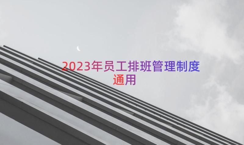 2023年员工排班管理制度（通用17篇）