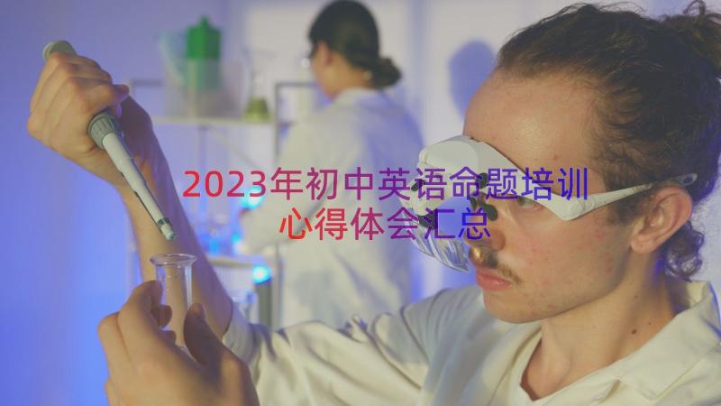 2023年初中英语命题培训心得体会（汇总18篇）