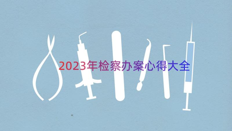 2023年检察办案心得大全（17篇）