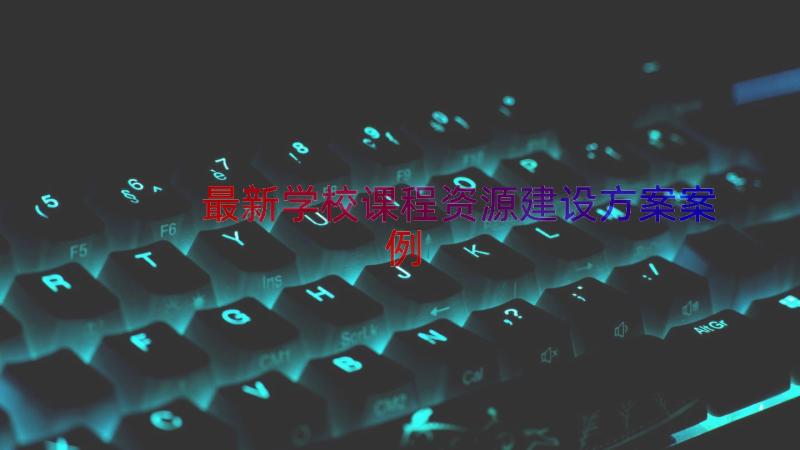 最新学校课程资源建设方案（案例16篇）