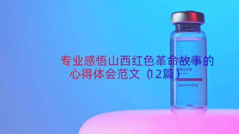 专业感悟山西红色革命故事的心得体会范文（12篇）