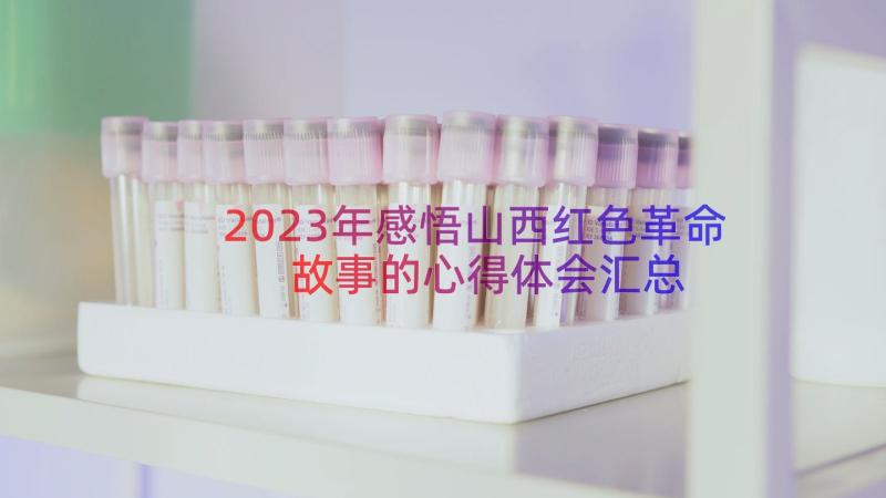 2023年感悟山西红色革命故事的心得体会（汇总17篇）