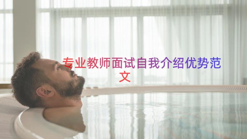 专业教师面试自我介绍优势范文（17篇）