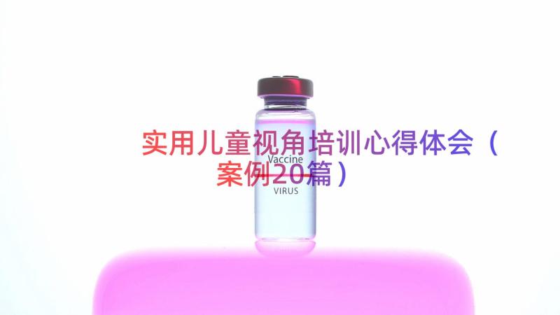 实用儿童视角培训心得体会（案例20篇）