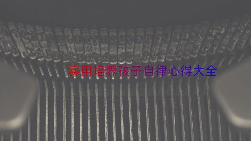 实用培养孩子自律心得大全（17篇）