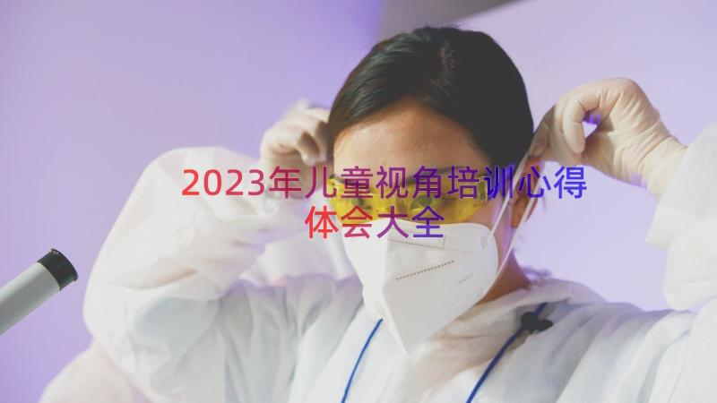 2023年儿童视角培训心得体会大全（17篇）