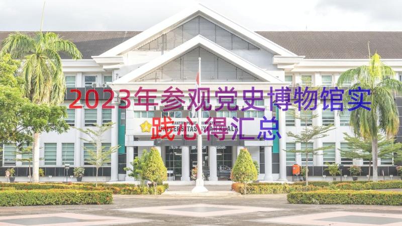 2023年参观党史博物馆实践心得（汇总17篇）