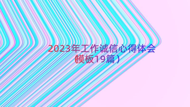 2023年工作诚信心得体会（模板19篇）