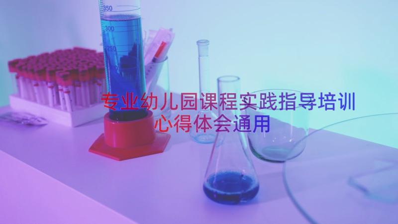 专业幼儿园课程实践指导培训心得体会（通用16篇）