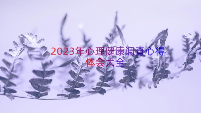 2023年心理健康调查心得体会大全（15篇）