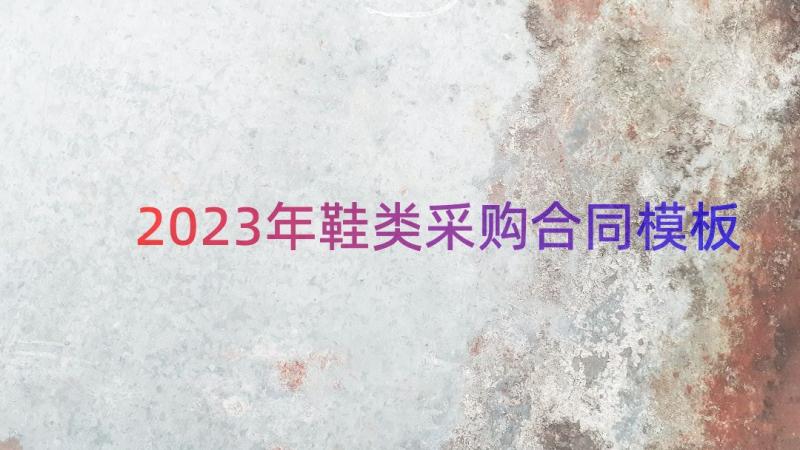 2023年鞋类采购合同（模板18篇）